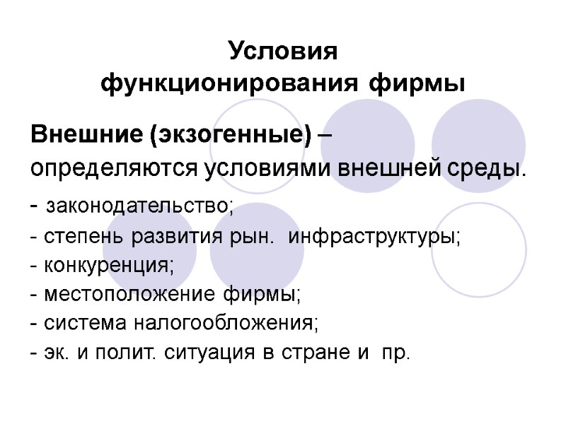 Условия  функционирования фирмы Внешние (экзогенные) –  определяются условиями внешней среды. - законодательство;